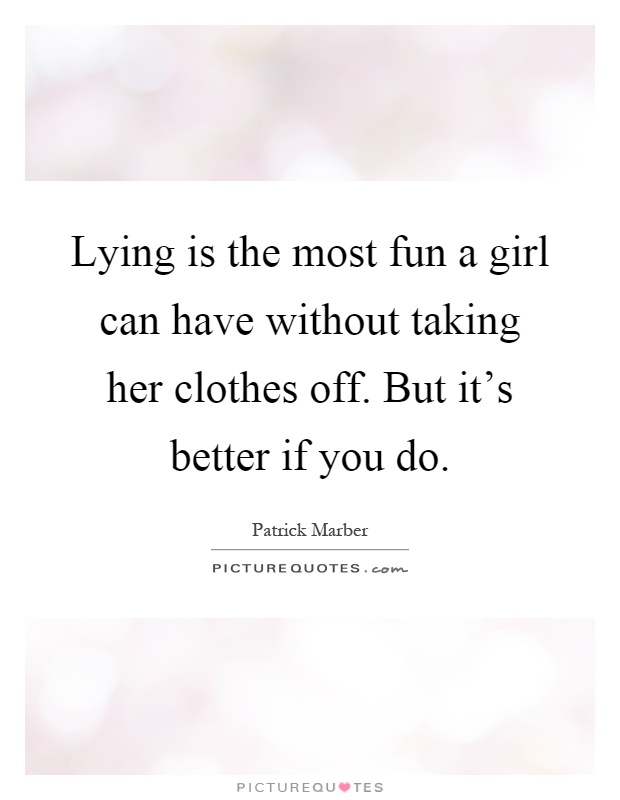 Lying is the most fun a girl can have without taking her clothes off. But it's better if you do Picture Quote #1