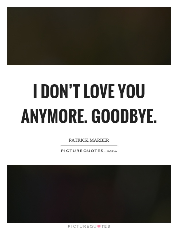 I don't love you anymore. Goodbye Picture Quote #1