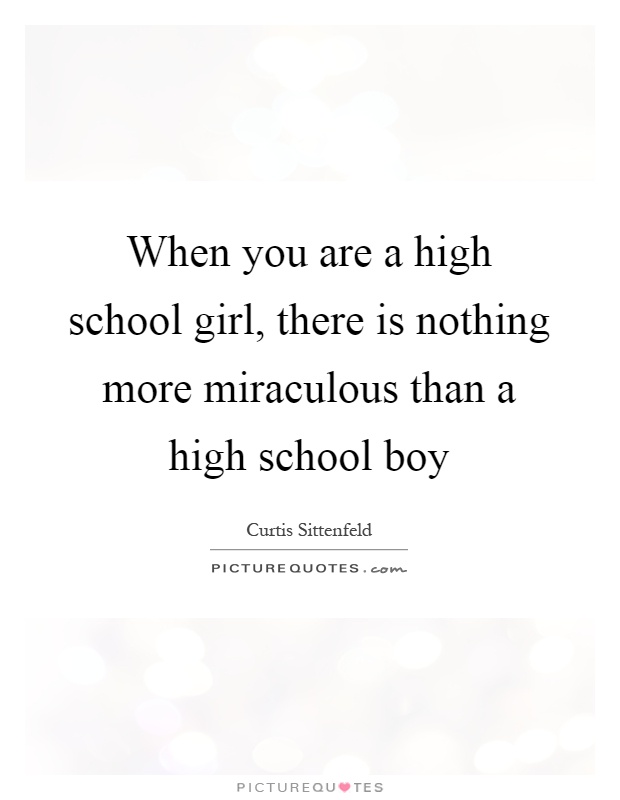 When you are a high school girl, there is nothing more miraculous than a high school boy Picture Quote #1