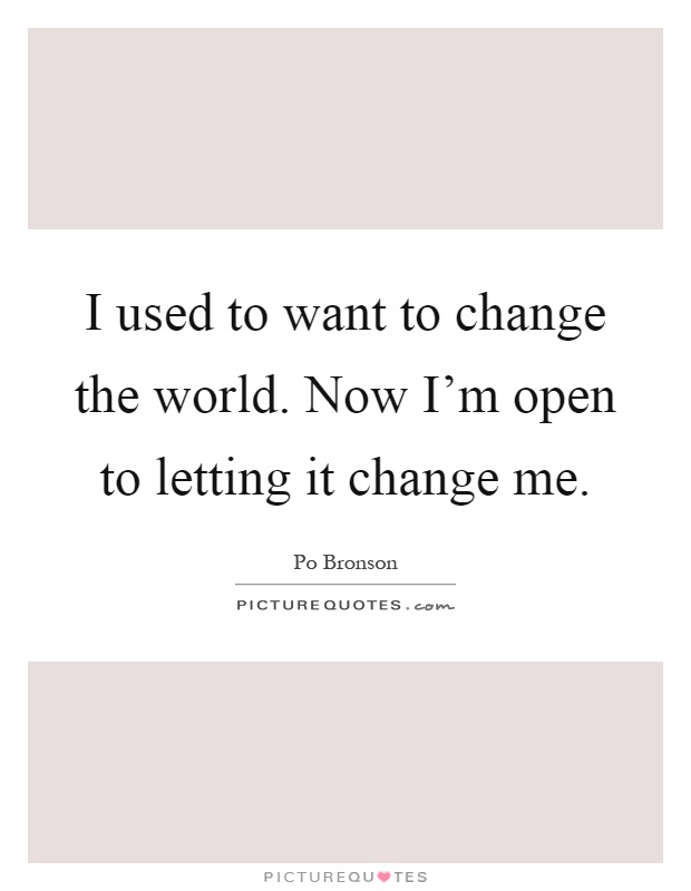 I used to want to change the world. Now I'm open to letting it change me Picture Quote #1