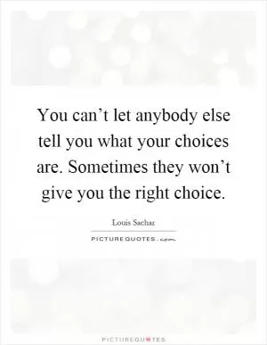 You can’t let anybody else tell you what your choices are. Sometimes they won’t give you the right choice Picture Quote #1