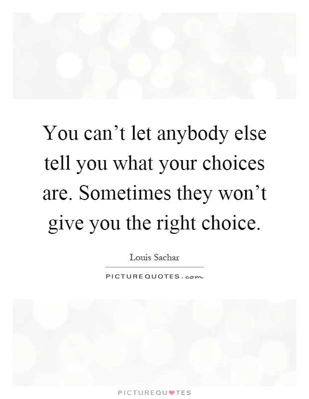 You can't let anybody else tell you what your choices are. Sometimes they won't give you the right choice Picture Quote #1