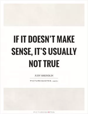 If it doesn’t make sense, it’s usually not true Picture Quote #1