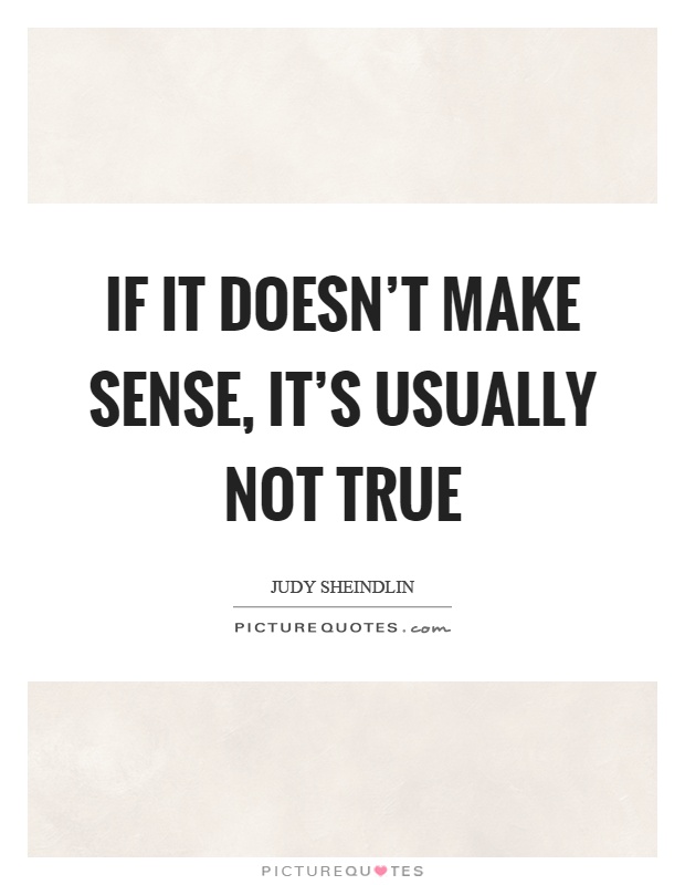 If it doesn't make sense, it's usually not true Picture Quote #1