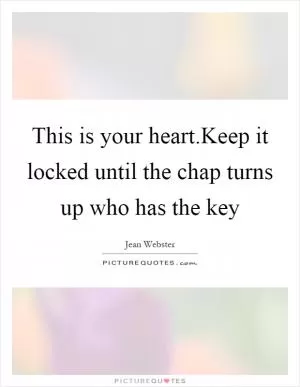 This is your heart.Keep it locked until the chap turns up who has the key Picture Quote #1