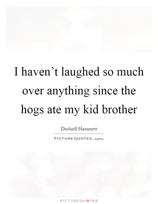 I haven't laughed so much over anything since the hogs ate my kid brother Picture Quote #1