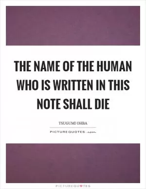The name of the human who is written in this note shall die Picture Quote #1