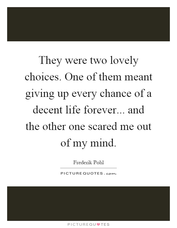 They were two lovely choices. One of them meant giving up every chance of a decent life forever... and the other one scared me out of my mind Picture Quote #1