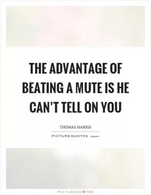 The advantage of beating a mute is he can’t tell on you Picture Quote #1
