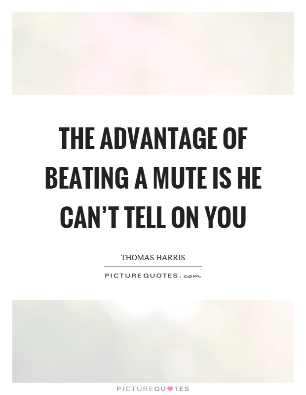 The advantage of beating a mute is he can't tell on you Picture Quote #1