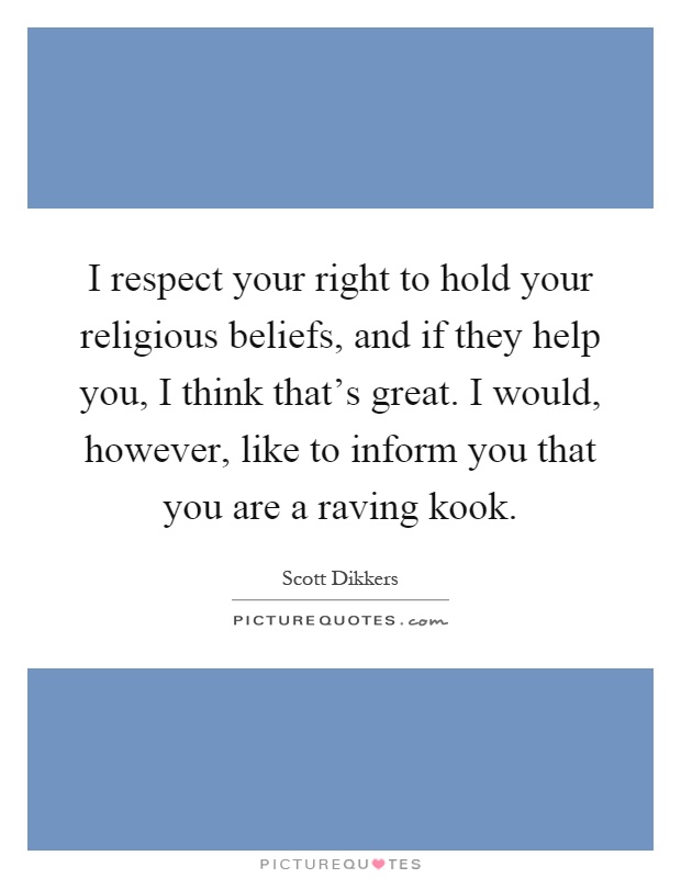I respect your right to hold your religious beliefs, and if they help you, I think that's great. I would, however, like to inform you that you are a raving kook Picture Quote #1