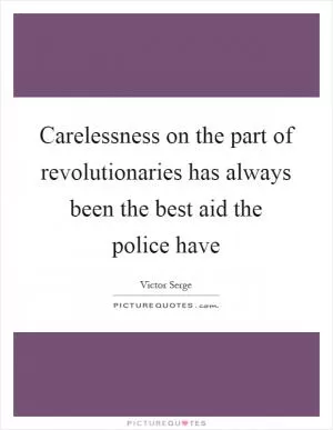 Carelessness on the part of revolutionaries has always been the best aid the police have Picture Quote #1