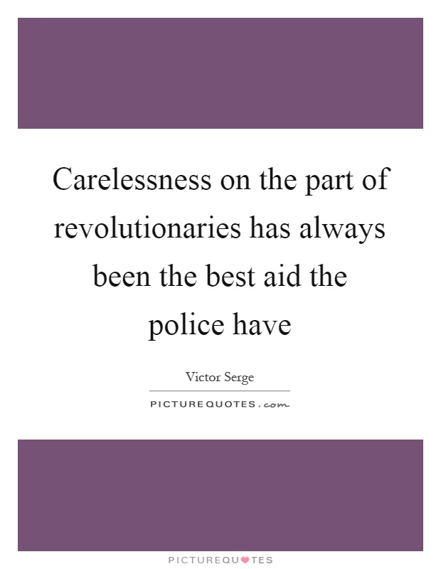 Carelessness on the part of revolutionaries has always been the best aid the police have Picture Quote #1