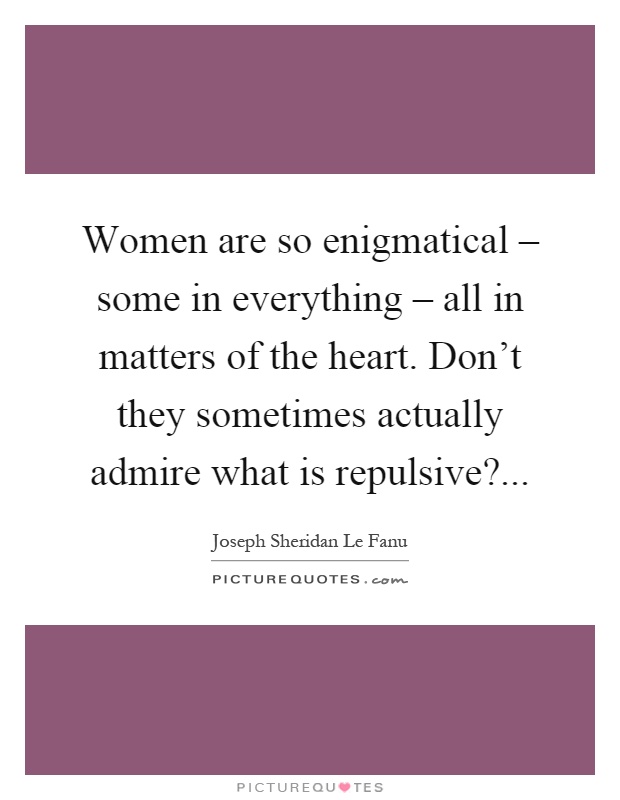 Women are so enigmatical – some in everything – all in matters of the heart. Don't they sometimes actually admire what is repulsive? Picture Quote #1