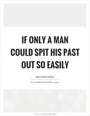 If only a man could spit his past out so easily Picture Quote #1