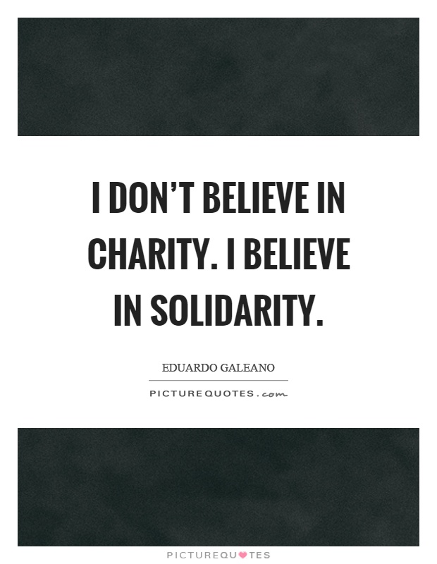 I don't believe in charity. I believe in solidarity Picture Quote #1