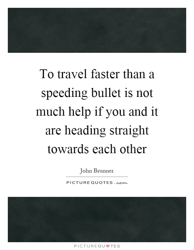 To travel faster than a speeding bullet is not much help if you and it are heading straight towards each other Picture Quote #1