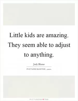 Little kids are amazing. They seem able to adjust to anything Picture Quote #1