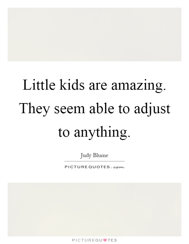 Little kids are amazing. They seem able to adjust to anything Picture Quote #1