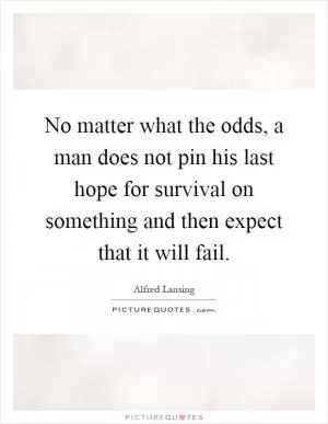 No matter what the odds, a man does not pin his last hope for survival on something and then expect that it will fail Picture Quote #1