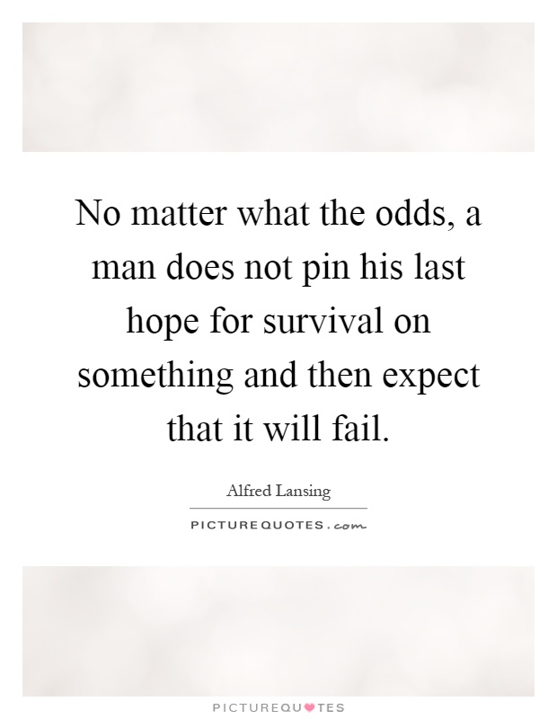 No matter what the odds, a man does not pin his last hope for survival on something and then expect that it will fail Picture Quote #1