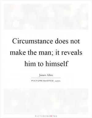 Circumstance does not make the man; it reveals him to himself Picture Quote #1