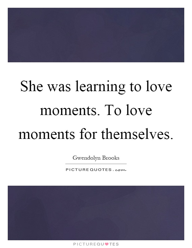 She was learning to love moments. To love moments for themselves Picture Quote #1