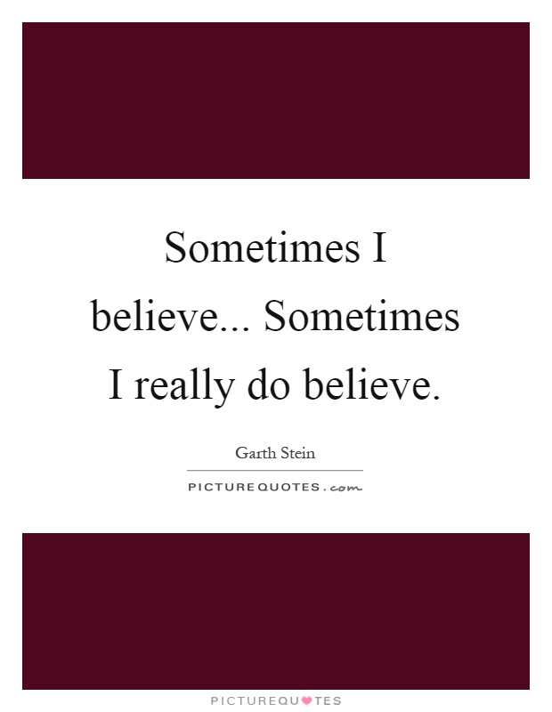 Sometimes I believe... Sometimes I really do believe Picture Quote #1