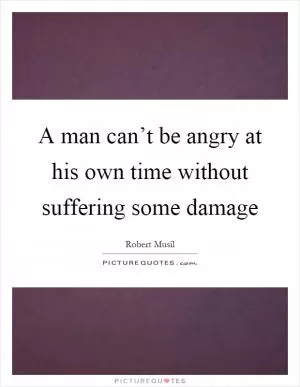 A man can’t be angry at his own time without suffering some damage Picture Quote #1