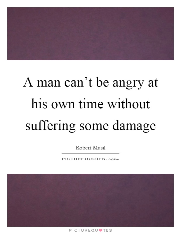 A man can't be angry at his own time without suffering some damage Picture Quote #1