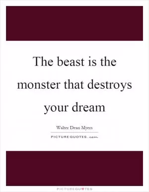 The beast is the monster that destroys your dream Picture Quote #1