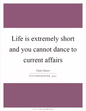 Life is extremely short and you cannot dance to current affairs Picture Quote #1