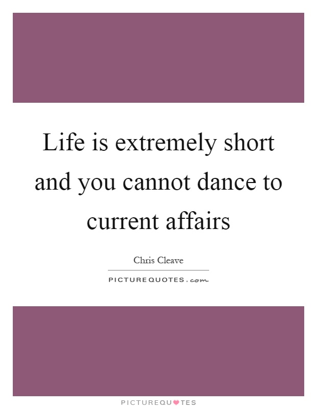 Life is extremely short and you cannot dance to current affairs Picture Quote #1