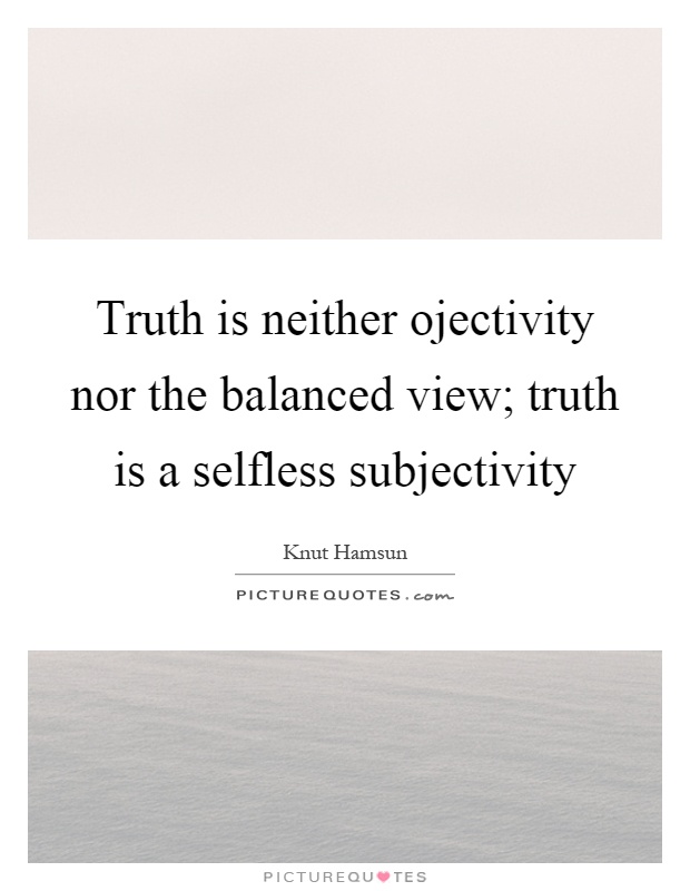 Truth is neither ojectivity nor the balanced view; truth is a selfless subjectivity Picture Quote #1
