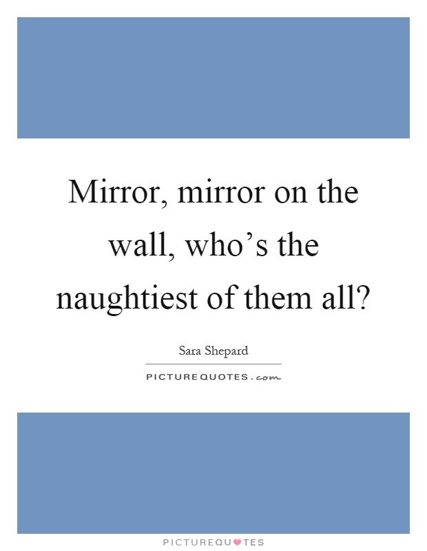 Mirror, mirror on the wall, who's the naughtiest of them all? Picture Quote #1