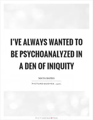 I’ve always wanted to be psychoanalyzed in a den of iniquity Picture Quote #1