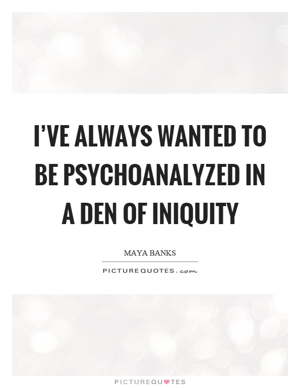I've always wanted to be psychoanalyzed in a den of iniquity Picture Quote #1