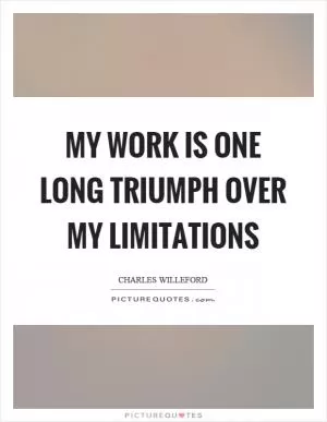 My work is one long triumph over my limitations Picture Quote #1