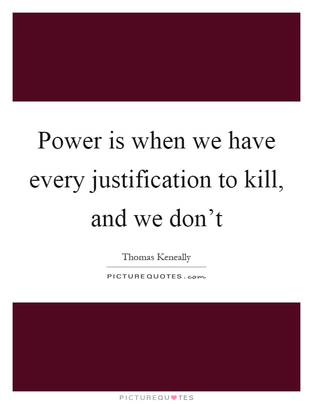 Power is when we have every justification to kill, and we don't Picture Quote #1