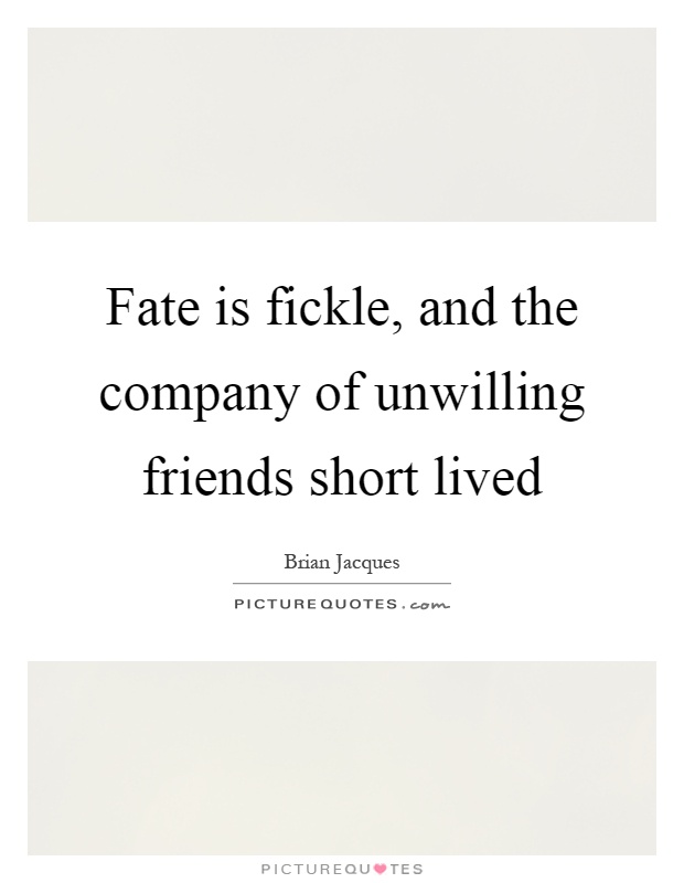 Fate is fickle, and the company of unwilling friends short lived Picture Quote #1