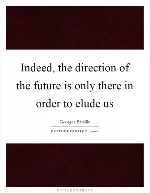 Indeed, the direction of the future is only there in order to elude us Picture Quote #1