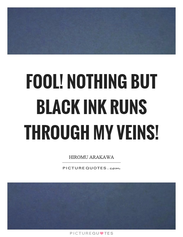 Fool! Nothing but black ink runs through my veins! Picture Quote #1