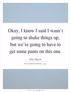 Okay, I know I said I wasn’t going to shake things up, but we’re going to have to get some pants on this one Picture Quote #1