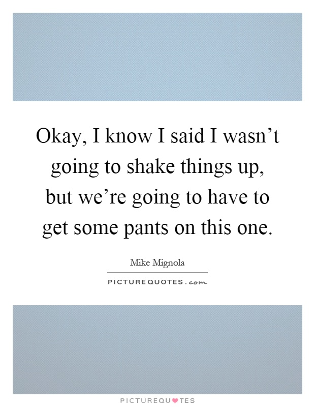 Okay, I know I said I wasn't going to shake things up, but we're going to have to get some pants on this one Picture Quote #1