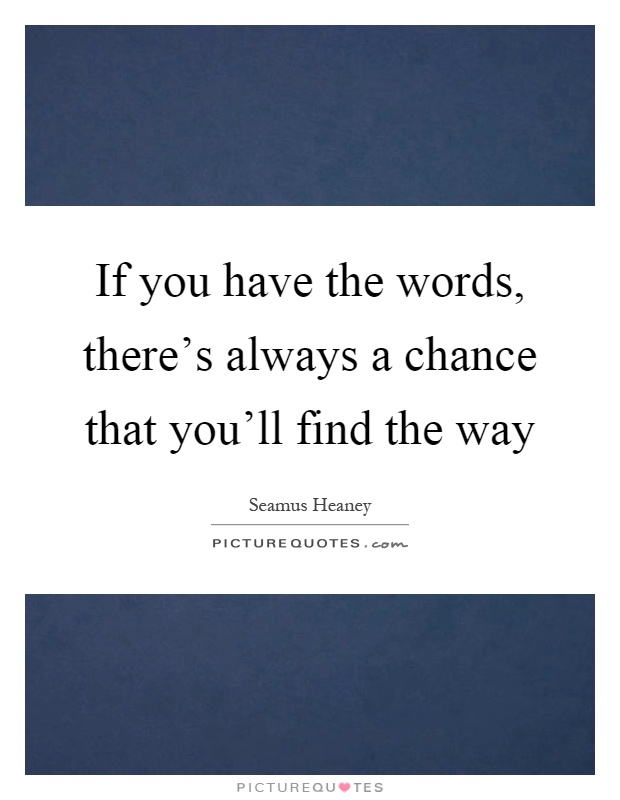 If you have the words, there's always a chance that you'll find the way Picture Quote #1