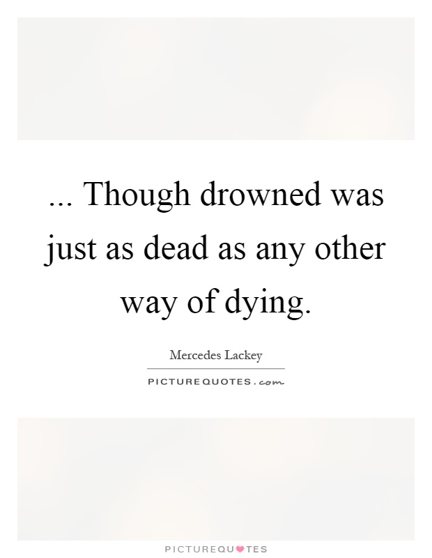 ... Though drowned was just as dead as any other way of dying Picture Quote #1