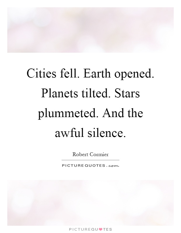 Cities fell. Earth opened. Planets tilted. Stars plummeted. And the awful silence Picture Quote #1