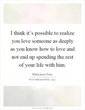 I think it’s possible to realize you love someone as deeply as you know how to love and not end up spending the rest of your life with him Picture Quote #1