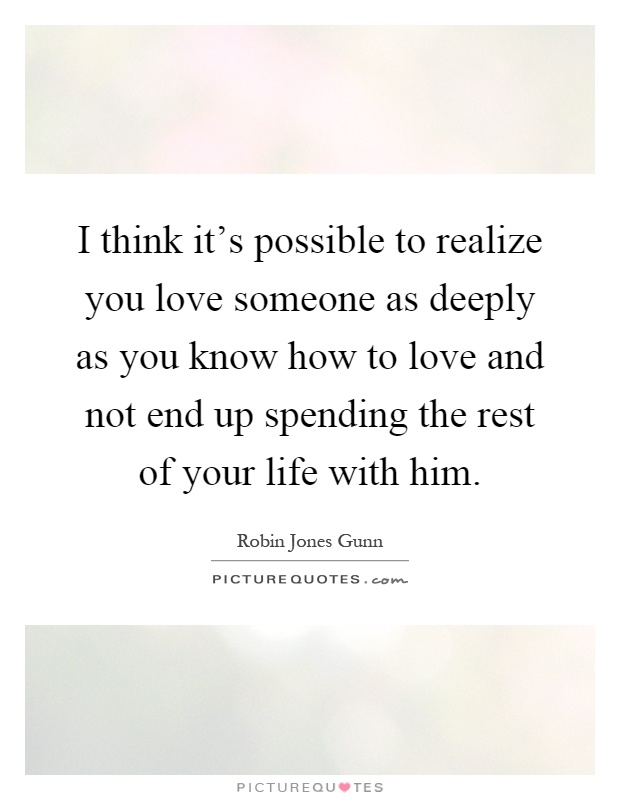 I think it's possible to realize you love someone as deeply as ...