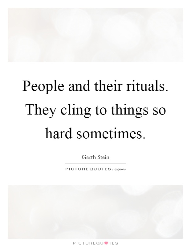 People and their rituals. They cling to things so hard sometimes Picture Quote #1